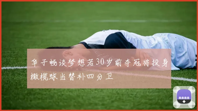 华子畅谈梦想若30岁前夺冠将投身橄榄球当替补四分卫