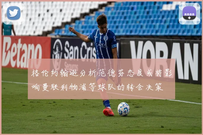格伦约翰逊分析范德芬态度或将影响曼联利物浦等球队的转会决策
