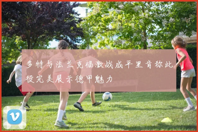 多特与法兰克福激战成平里肯称此役完美展示德甲魅力