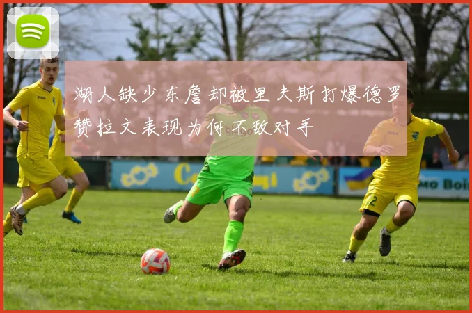 湖人缺少东詹却被里夫斯打爆德罗赞拉文表现为何不敌对手