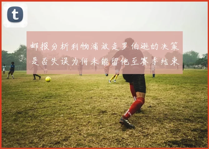 邮报分析利物浦放走罗伯逊的决策是否失误为何未能留他至赛季结束