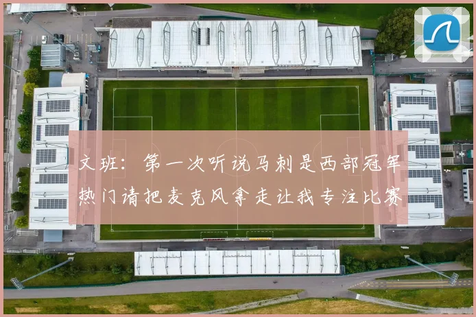 文班：第一次听说马刺是西部冠军热门请把麦克风拿走让我专注比赛