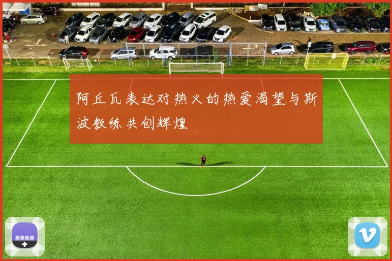 阿丘瓦表达对热火的热爱渴望与斯波教练共创辉煌