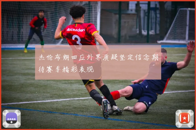 杰伦布朗回应外界质疑坚定信念期待赛季精彩表现