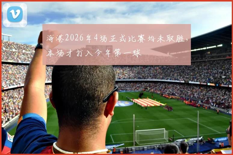 海港2026年4场正式比赛均未取胜，本场才打入今年第一球