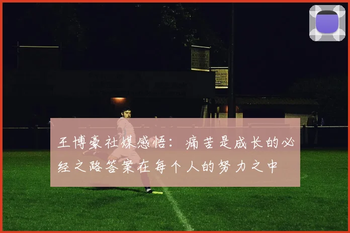 王博豪社媒感悟：痛苦是成长的必经之路答案在每个人的努力之中