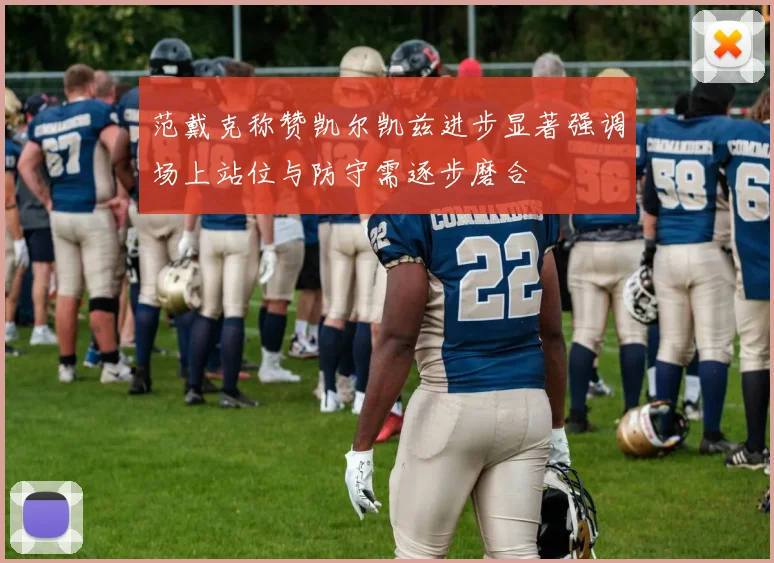 范戴克称赞凯尔凯兹进步显著强调场上站位与防守需逐步磨合