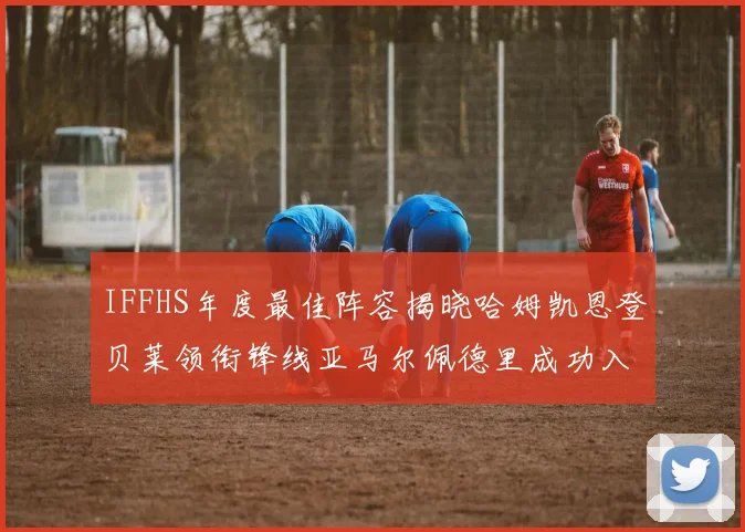 IFFHS年度最佳阵容揭晓哈姆凯恩登贝莱领衔锋线亚马尔佩德里成功入选