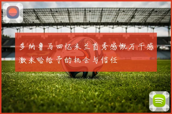 多纳鲁马回忆米兰首秀感慨万千感激米哈给予的机会与信任