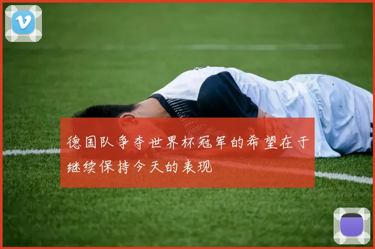 德国队争夺世界杯冠军的希望在于继续保持今天的表现