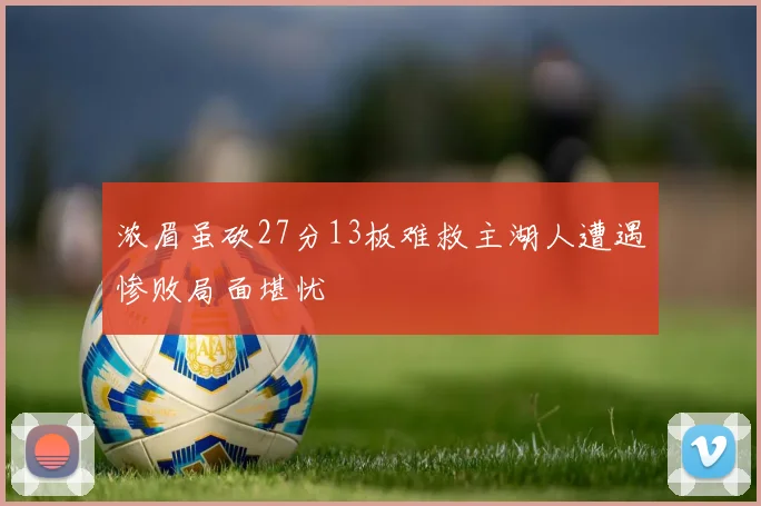 浓眉虽砍27分13板难救主湖人遭遇惨败局面堪忧