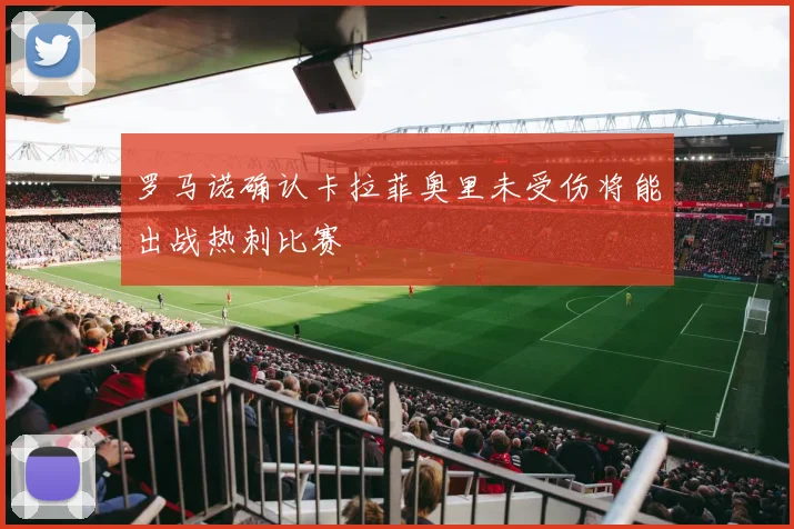 罗马诺确认卡拉菲奥里未受伤将能出战热刺比赛