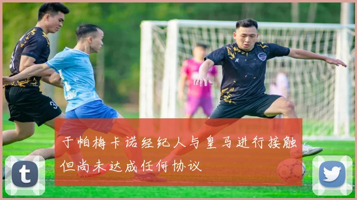 于帕梅卡诺经纪人与皇马进行接触但尚未达成任何协议